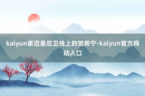 kaiyun豪迈是后卫线上的贺希宁-kaiyun官方网站入口